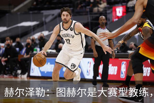 赫尔泽勒：图赫尔是大赛型教练，他为英格兰队带回了团结精神